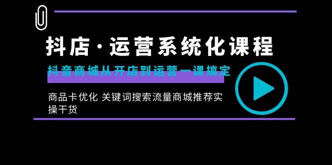 (8643期)抖店·运营系统化课程:抖音商城从开店到运营一课搞定,商品卡优化 关键...网创吧-网创项目资源站-副业项目-创业项目-搞钱项目网创吧