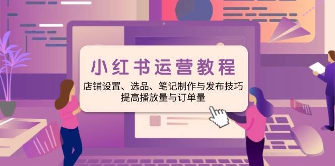 (14060期)小红书运营教程:店铺设置、选品、笔记制作与发布技巧、提高播放量与订...网创吧-网创项目资源站-副业项目-创业项目-搞钱项目网创吧
