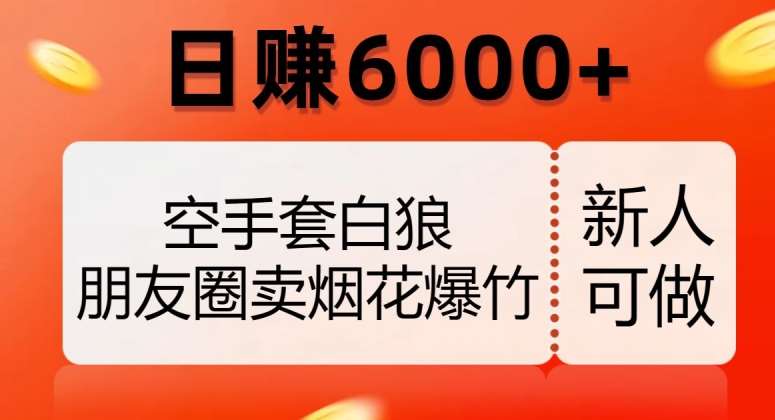 空手套白狼,朋友圈卖烟花爆竹,日赚6000+【揭秘】网创吧-网创项目资源站-副业项目-创业项目-搞钱项目网创吧