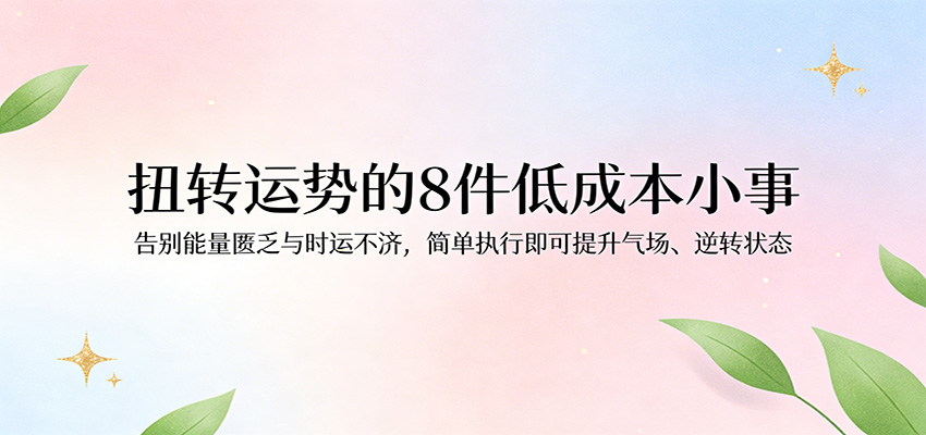 付费文章：扭转运势的8件低成本小事，告别能量匮乏与时运不济逆转状态网创吧-网创项目资源站-副业项目-创业项目-搞钱项目网创吧