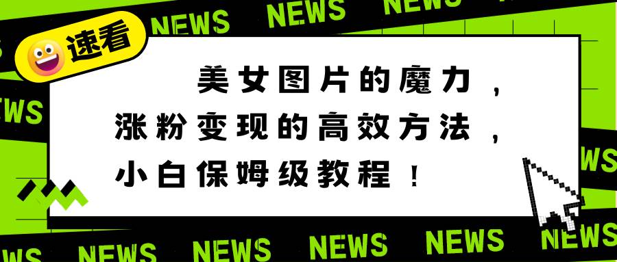 (8666期)美女图片的魔力,涨粉变现的高效方法,小白保姆级教程!网创吧-网创项目资源站-副业项目-创业项目-搞钱项目网创吧