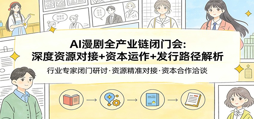 AI漫剧全产业链闭门会：深度资源对接+资本运作+发行路径解析网创吧-网创项目资源站-副业项目-创业项目-搞钱项目网创吧