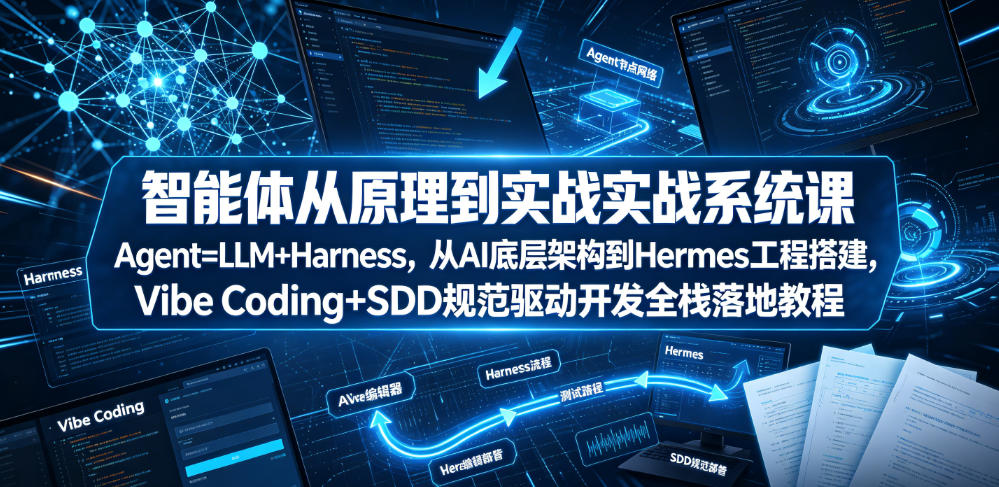 智能体从原理到实战系统课Agent=LLM+Harness,从AI底层架构到Hermes工程搭建,Vibe Coding+SDD规范驱动开发全栈落地教程网创吧-网创项目资源站-副业项目-创业项目-搞钱项目网创吧
