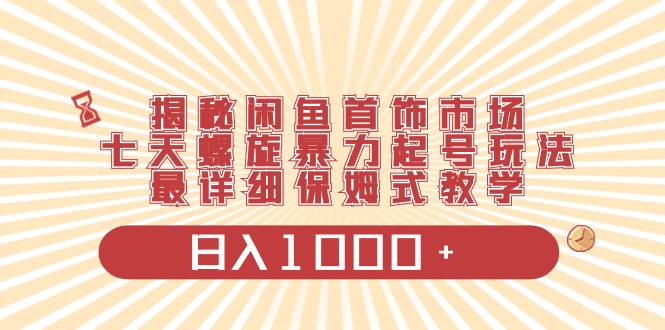 (8433期)揭秘闲鱼首饰市场,七天螺旋暴力起号玩法,最详细保姆式教学,日入1000+网创吧-网创项目资源站-副业项目-创业项目-搞钱项目网创吧