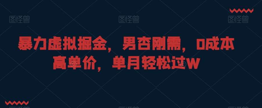 暴力虚拟掘金,男杏刚需,0成本高单价,单月轻松过W【揭秘】网创吧-网创项目资源站-副业项目-创业项目-搞钱项目网创吧