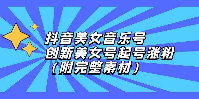 (12815期)抖音美女音乐号,创新美女号起号涨粉(附完整素材)网创吧-网创项目资源站-副业项目-创业项目-搞钱项目网创吧