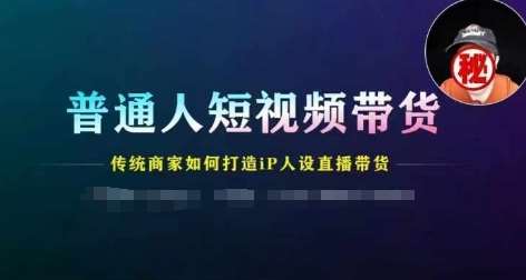 普通人短视频带货，传统商家如何打造IP人设直播带货网创吧-网创项目资源站-副业项目-创业项目-搞钱项目网创吧