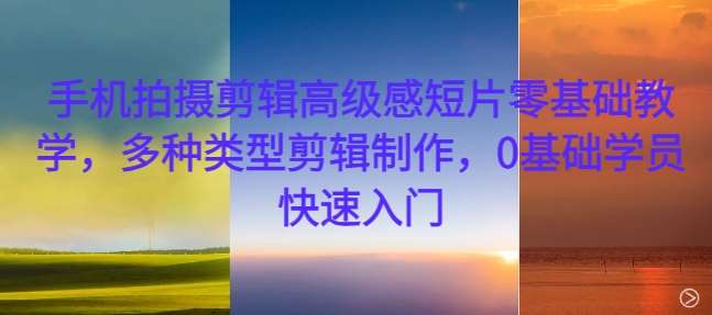 手机拍摄剪辑高级感短片零基础教学,多种类型剪辑制作,0基础学员快速入门网创吧-网创项目资源站-副业项目-创业项目-搞钱项目网创吧