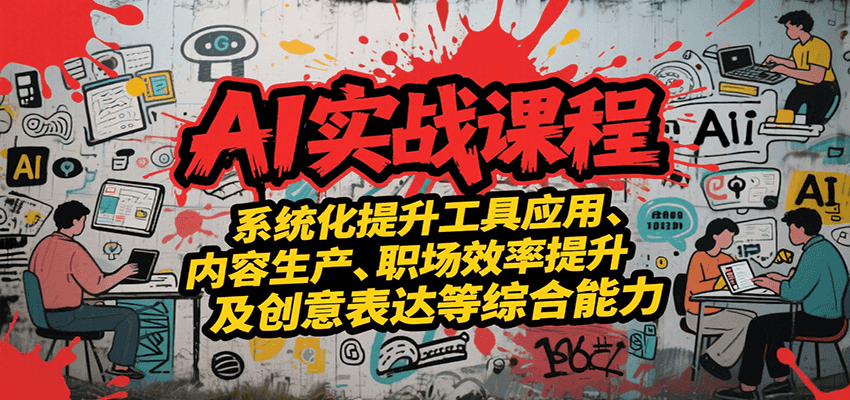 AI实战系统课程，提升工具应用、内容生产、职场效率提升及创意表达等综合能力网创吧-网创项目资源站-副业项目-创业项目-搞钱项目网创吧