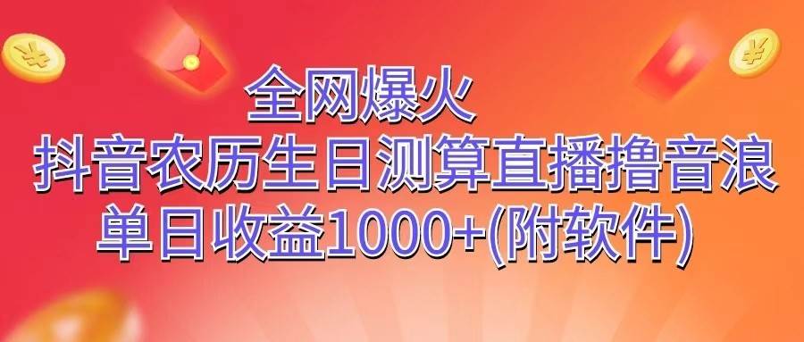 全网爆火，抖音农历生日测算直播撸音浪，单日收益1000+网创吧-网创项目资源站-副业项目-创业项目-搞钱项目网创吧