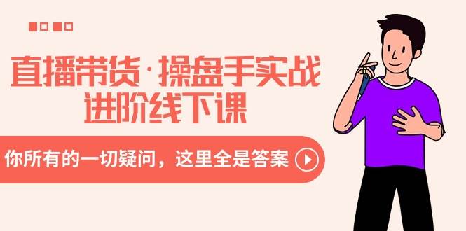 (8966期)直播带货·操盘手实战进阶线下课:你所有的一切疑问,这里全是答案网创吧-网创项目资源站-副业项目-创业项目-搞钱项目网创吧