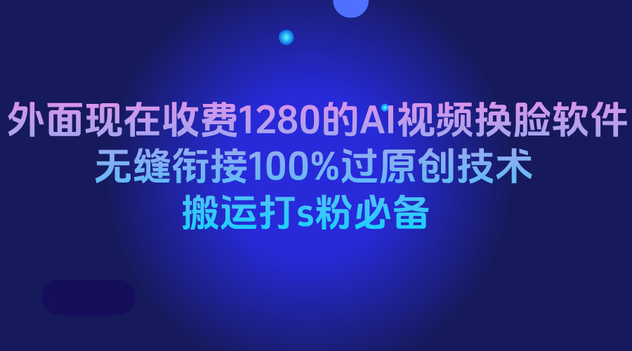 外面现在收费1280的AI视频换脸软件,无缝衔接100%过原创技术,搬运打s粉必备网创吧-网创项目资源站-副业项目-创业项目-搞钱项目网创吧