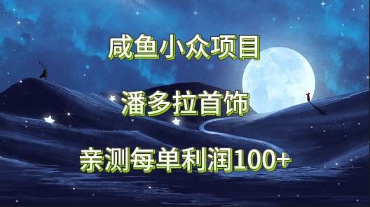 咸鱼小众项目，潘多拉首饰，亲测每单利润100+网创吧-网创项目资源站-副业项目-创业项目-搞钱项目网创吧