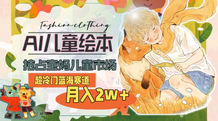 (11007期)超冷门蓝海赛道,用AI做儿童绘本,抢占宝妈儿童市场,月入2w+(教程+素材)网创吧-网创项目资源站-副业项目-创业项目-搞钱项目网创吧