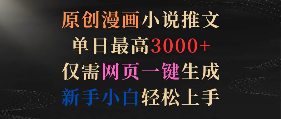 （9407期）原创漫画小说推文，单日最高3000+仅需网页一键生成 新手轻松上手网创吧-网创项目资源站-副业项目-创业项目-搞钱项目网创吧