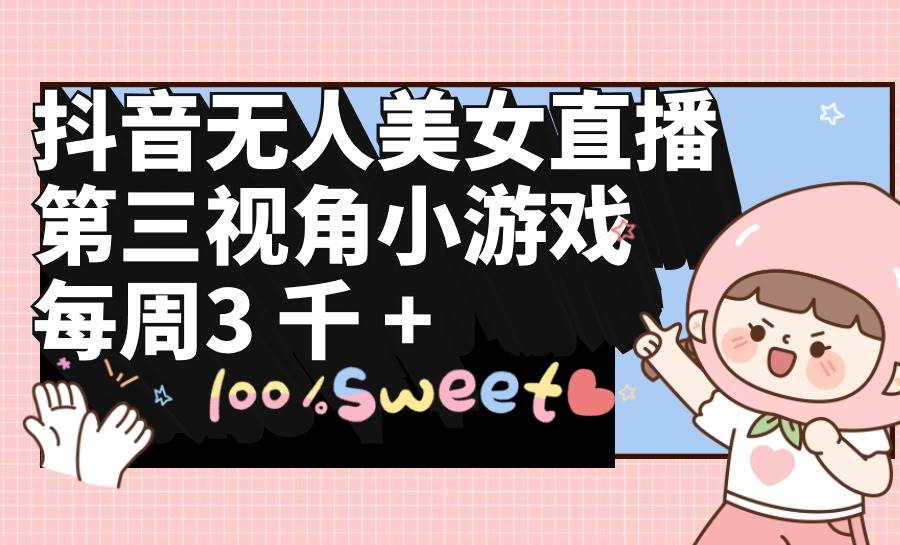 (9796期)抖音无人美女直播,第三视角小游戏,每周收益3000+网创吧-网创项目资源站-副业项目-创业项目-搞钱项目网创吧