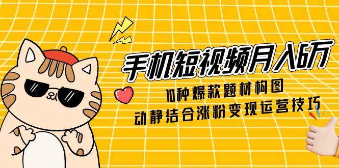 (14791期)手机短视频月入6万,10种爆款题材构图,动静结合涨粉变现运营技巧网创吧-网创项目资源站-副业项目-创业项目-搞钱项目网创吧