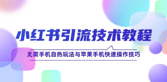 (12719期)小红书引流技术教程:无需手机自热玩法与苹果手机快速操作技巧网创吧-网创项目资源站-副业项目-创业项目-搞钱项目网创吧