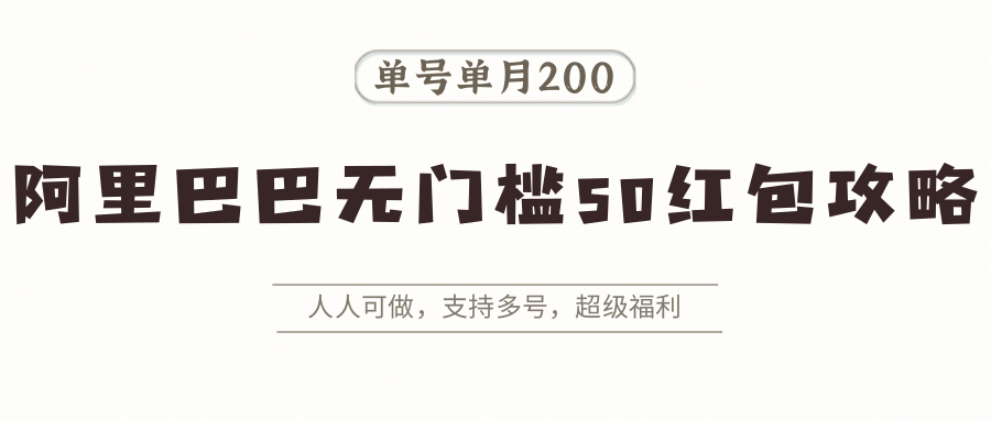 阿里巴巴无门槛50红包攻略，单号单月200。人人可做，支持多号，超级福利网创吧-网创项目资源站-副业项目-创业项目-搞钱项目网创吧