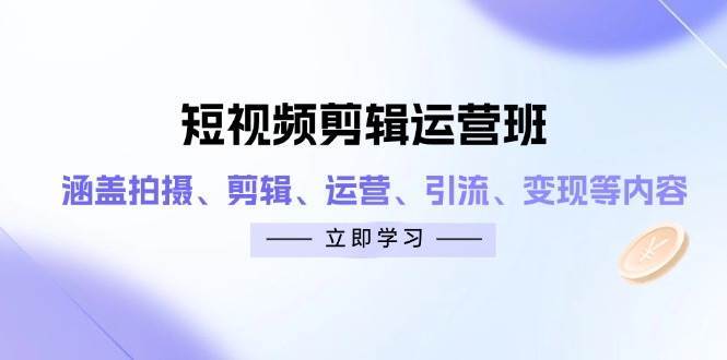 短视频剪辑运营班：涵盖拍摄、剪辑、运营、引流、变现等内容网创吧-网创项目资源站-副业项目-创业项目-搞钱项目网创吧