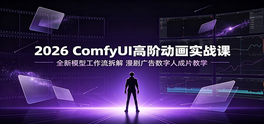 2026 ComfyUI高阶动画实战课:全新模型工作流拆解,漫剧广告数字人成片教学网创吧-网创项目资源站-副业项目-创业项目-搞钱项目网创吧