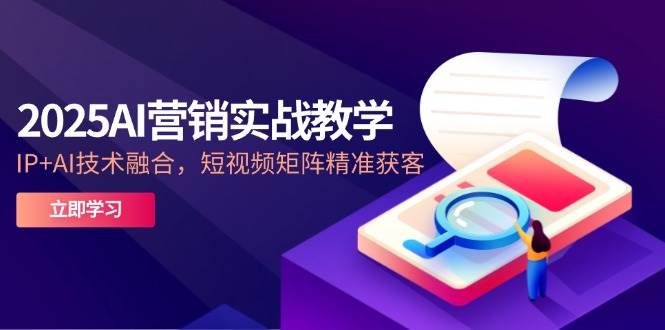 (14812期)2025AI营销实战教学-5月,IP+AI技术融合,短视频矩阵精准获客网创吧-网创项目资源站-副业项目-创业项目-搞钱项目网创吧