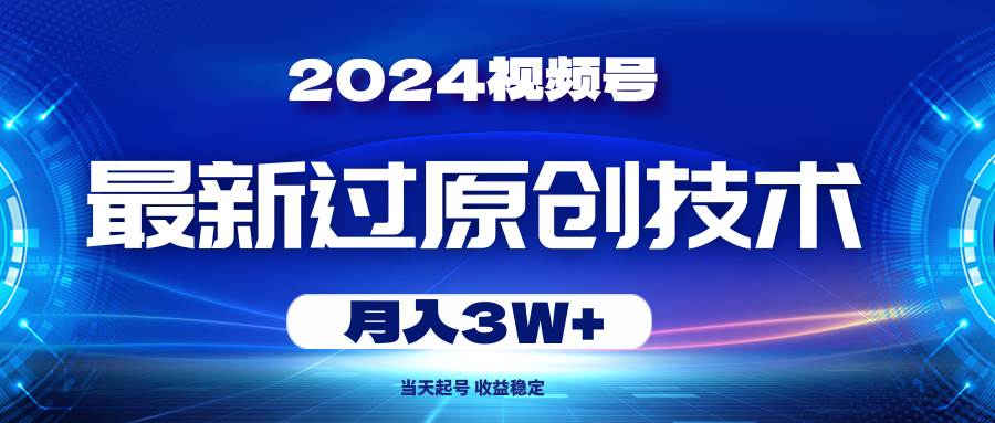 （10704期）2024视频号最新过原创技术，当天起号，收益稳定，月入3W+网创吧-网创项目资源站-副业项目-创业项目-搞钱项目网创吧