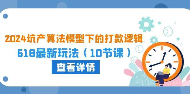 (10528期)2024坑产算法 模型下的打款逻辑:618最新玩法(10节课)网创吧-网创项目资源站-副业项目-创业项目-搞钱项目网创吧