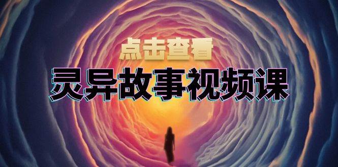 （13340期）灵异故事视频课：文案、剪辑流程、画面处理及封面制作，助力创作者盈利网创吧-网创项目资源站-副业项目-创业项目-搞钱项目网创吧