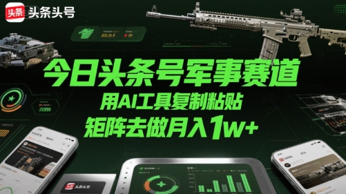 今日头条号军事赛道,用AI工具复制粘贴,矩阵去做月入1w+网创吧-网创项目资源站-副业项目-创业项目-搞钱项目网创吧