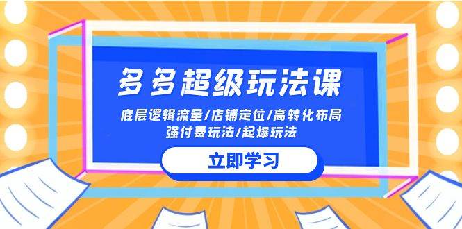 (10011期)2024多多 超级玩法课 流量底层逻辑/店铺定位/高转化布局/强付费/起爆玩法网创吧-网创项目资源站-副业项目-创业项目-搞钱项目网创吧