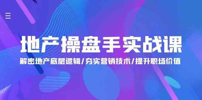 地产操盘手实战课：解密地产底层逻辑/夯实营销技术/提升职场价值（24节）网创吧-网创项目资源站-副业项目-创业项目-搞钱项目网创吧
