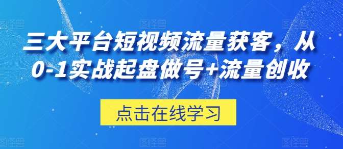 三大平台短视频流量获客,从0-1实战起盘做号+流量创收网创吧-网创项目资源站-副业项目-创业项目-搞钱项目网创吧
