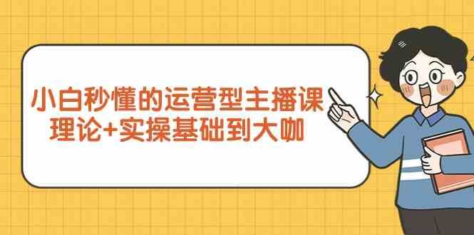 新手小白秒懂的运营型主播课,理论+实操基础到大咖(7节课)网创吧-网创项目资源站-副业项目-创业项目-搞钱项目网创吧
