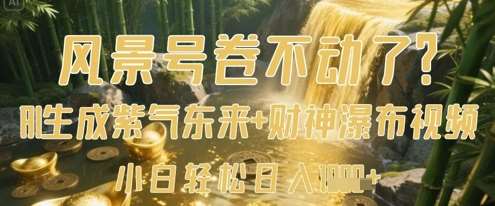 风景号卷不动了?AI一键生成紫气东来+财神瀑布视频,小白轻松日入数张网创吧-网创项目资源站-副业项目-创业项目-搞钱项目网创吧