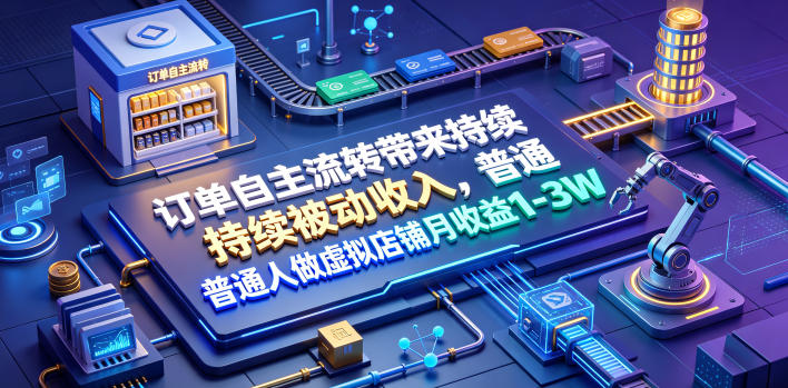 订单自主流转带来持续被动收入,普通人做虚拟店铺月收益1-3W【揭秘】网创吧-网创项目资源站-副业项目-创业项目-搞钱项目网创吧