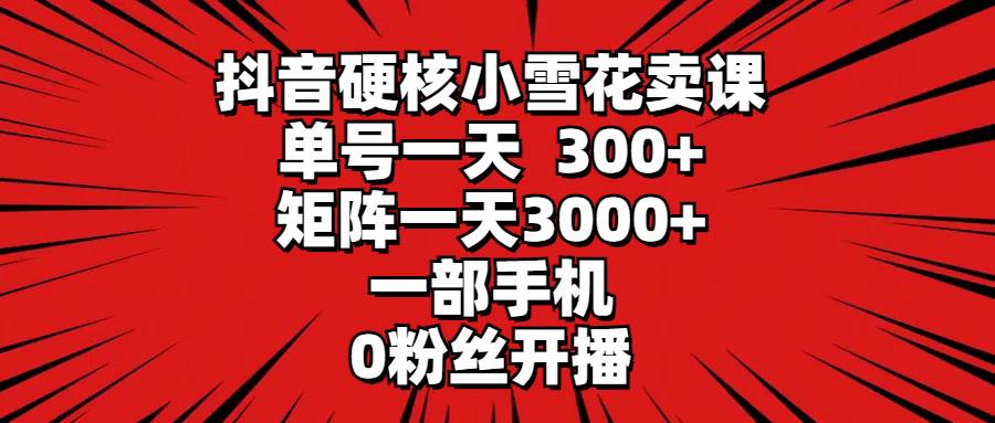 (9551期)抖音硬核小雪花卖课,单号一天300+,矩阵一天3000+,一部手机0粉丝开播网创吧-网创项目资源站-副业项目-创业项目-搞钱项目网创吧