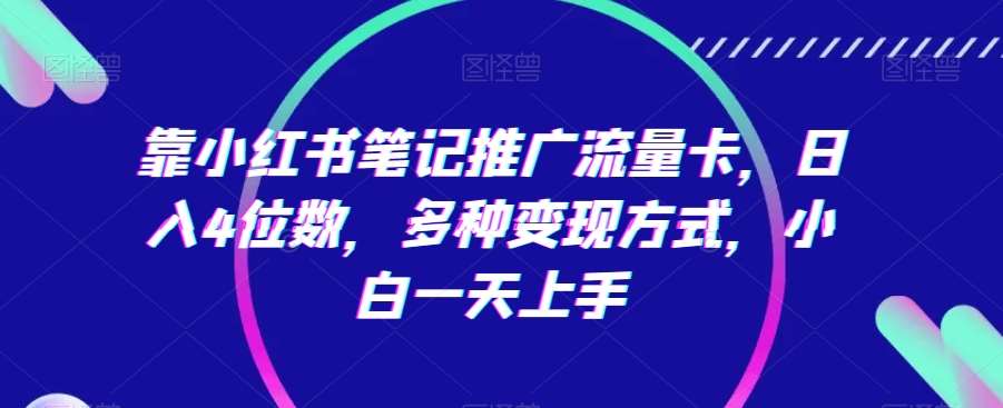 靠小红书笔记推广流量卡,日入4位数,多种变现方式,小白一天上手网创吧-网创项目资源站-副业项目-创业项目-搞钱项目网创吧