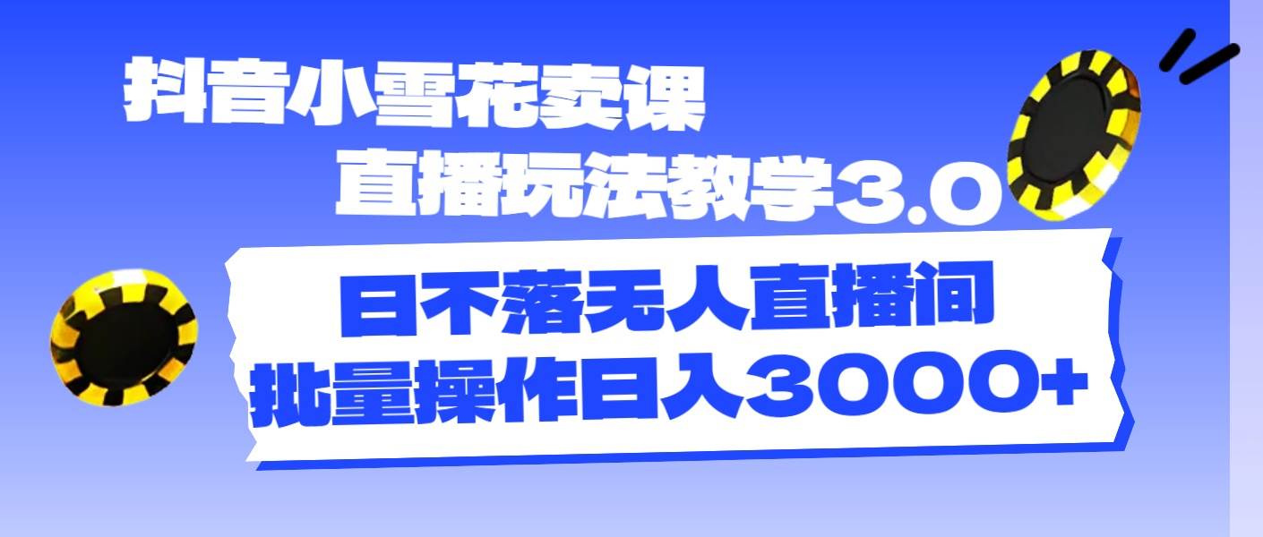 (11595期)抖音小雪花卖课直播玩法教学3.0,日不落无人直播间,批量操作日入3000+网创吧-网创项目资源站-副业项目-创业项目-搞钱项目网创吧