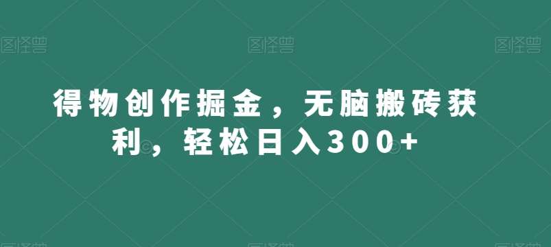得物创作掘金,无脑搬砖获利,轻松日入300+【揭秘】网创吧-网创项目资源站-副业项目-创业项目-搞钱项目网创吧