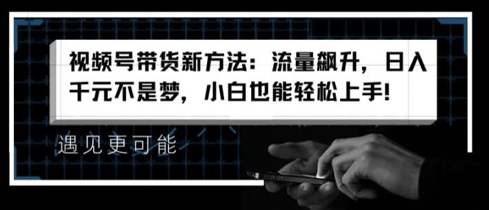 视频号带货新方法:流量飙升,日入千元不是梦,小白也能轻松上手【揭秘】网创吧-网创项目资源站-副业项目-创业项目-搞钱项目网创吧