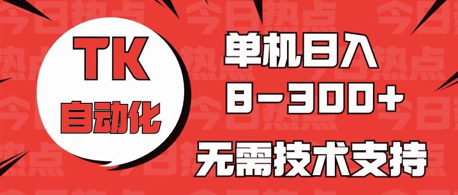 (10631期)海外手机版TK自动化,单机收益8~300+,无需技术支持,新手小白均可操作网创吧-网创项目资源站-副业项目-创业项目-搞钱项目网创吧