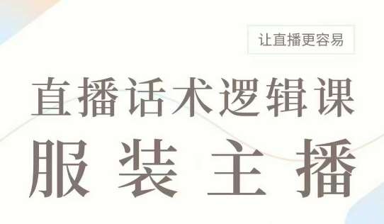 直播带货:服装主播话术逻辑课,服装主播话术大全,让直播更容易网创吧-网创项目资源站-副业项目-创业项目-搞钱项目网创吧