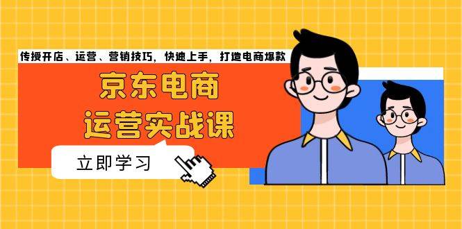 (13341期)京东电商运营实战课,传授开店、运营、营销技巧,快速上手,打造电商爆款网创吧-网创项目资源站-副业项目-创业项目-搞钱项目网创吧