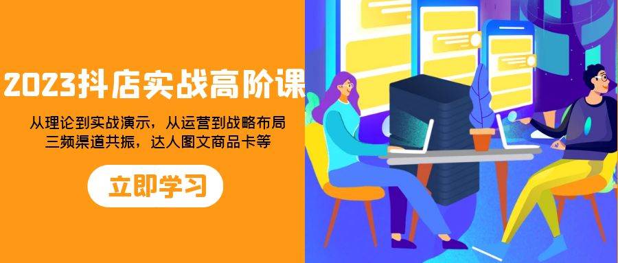 (7989期)2023抖店实战高阶课:从理论到实战演示,从运营到战略布局,三频渠道共...网创吧-网创项目资源站-副业项目-创业项目-搞钱项目网创吧