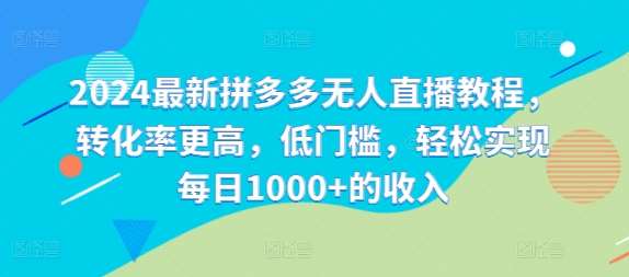 2024最新拼多多无人直播教程,转化率更高,低门槛,轻松实现每日1000+的收入网创吧-网创项目资源站-副业项目-创业项目-搞钱项目网创吧