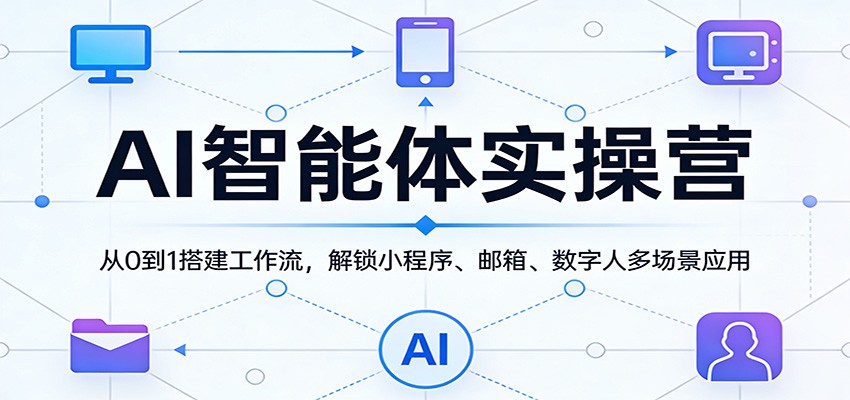 AI智能体实操营：从0到1搭建工作流，解锁小程序、邮箱、数字人多场景应用网创吧-网创项目资源站-副业项目-创业项目-搞钱项目网创吧