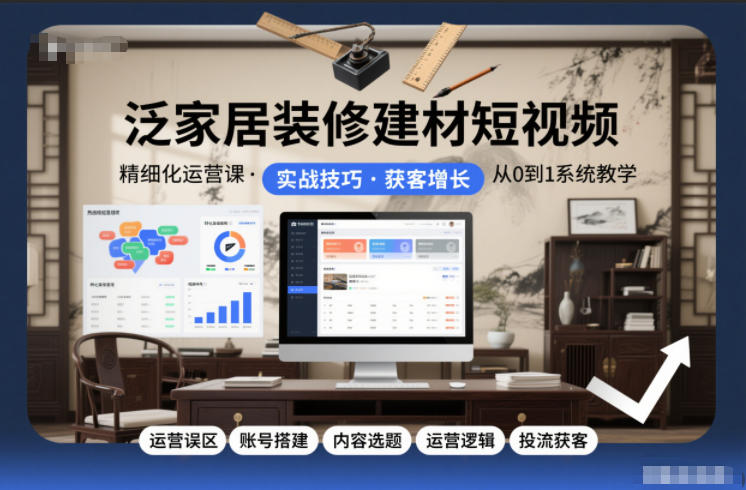 泛家居装修建材短视频精细化运营课,运营误区+账号搭建+内容选题+运营逻辑+投流获客网创吧-网创项目资源站-副业项目-创业项目-搞钱项目网创吧