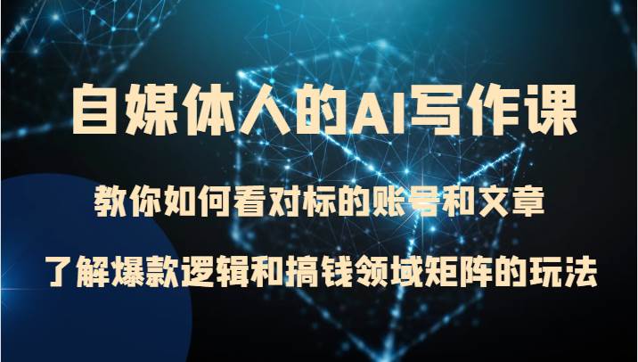 自媒体人的AI写作课 教你如何看对标的账号和文章、了解爆款逻辑和搞钱领域矩阵的玩法网创吧-网创项目资源站-副业项目-创业项目-搞钱项目网创吧