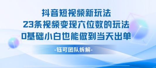 抖音短视频新玩法,23条视频变现六位数,0基础小白也能做到当天出单网创吧-网创项目资源站-副业项目-创业项目-搞钱项目网创吧